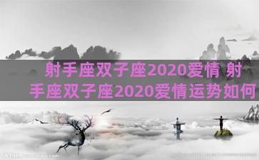 射手座双子座2020爱情 射手座双子座2020爱情运势如何